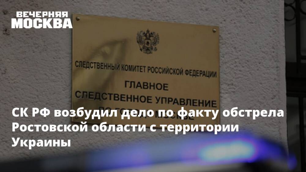 СК РФ возбудил дело по факту обстрела Ростовской области с территории Украины