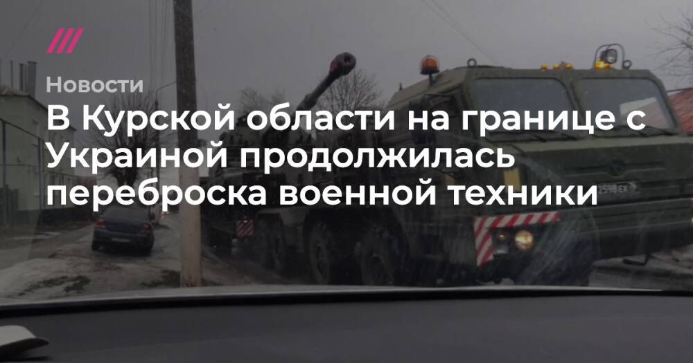 В Курской области на границе с Украиной продолжилась переброска военной техники