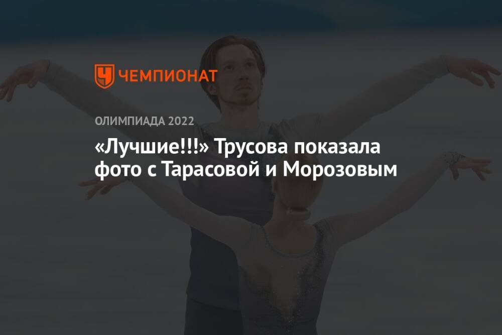 «Лучшие!!!» Трусова показала фото с Тарасовой и Морозовым