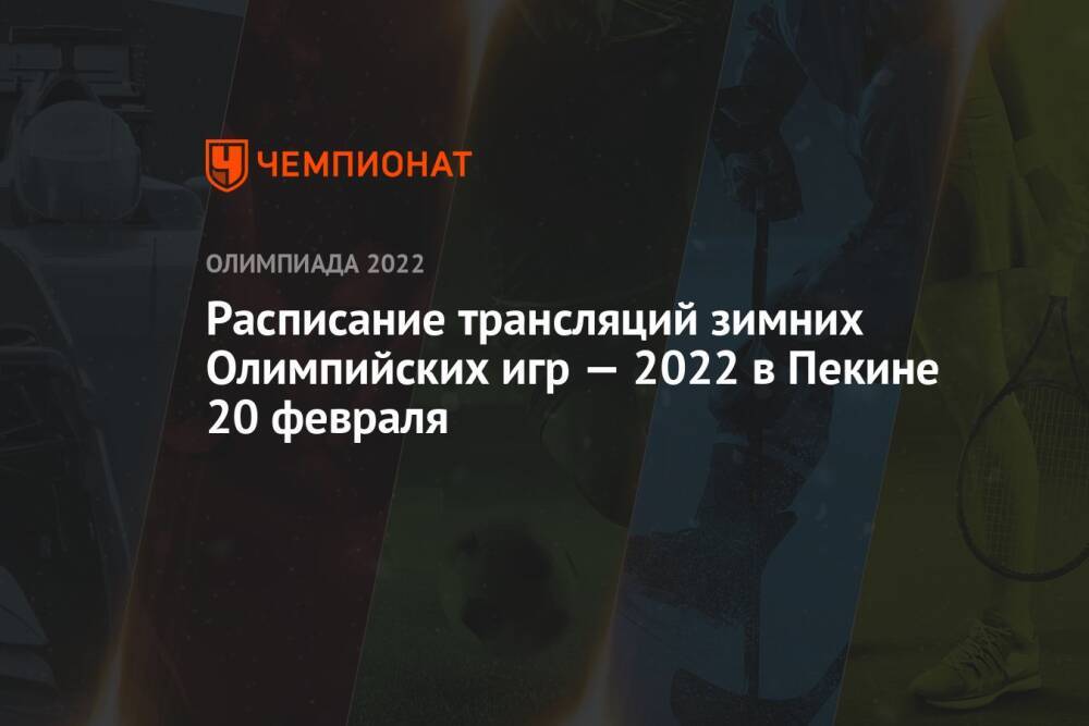 Зимняя Олимпиада 2022, Пекин, расписание трансляций, 20 февраля: по какому каналу смотреть, где смотреть прямой эфир