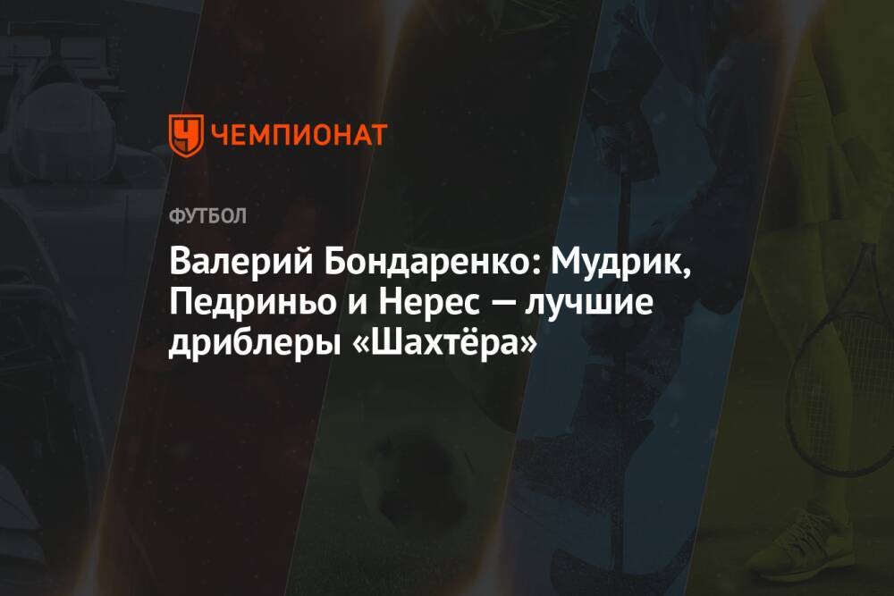 Валерий Бондаренко: Мудрик, Педриньо и Нерес — лучшие дриблеры «Шахтёра»