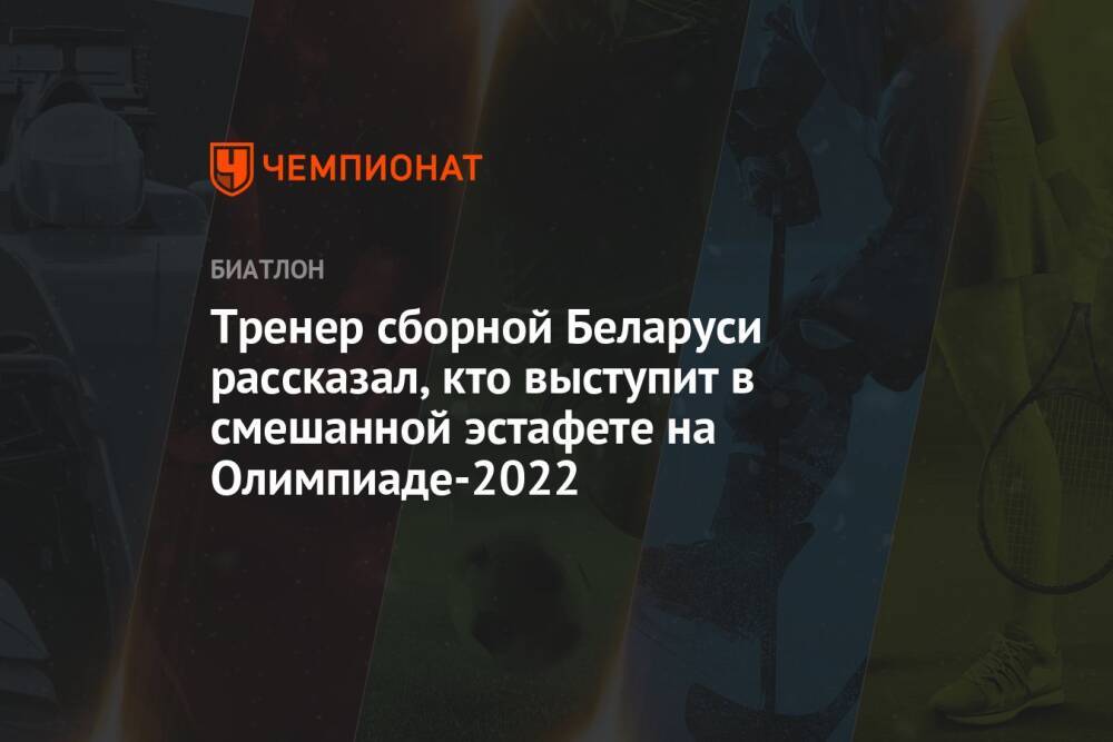 Тренер сборной Беларуси рассказал, кто выступит в смешанной эстафете на Олимпиаде-2022