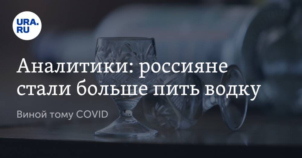 Аналитики: россияне стали больше пить водку. Виной тому COVID