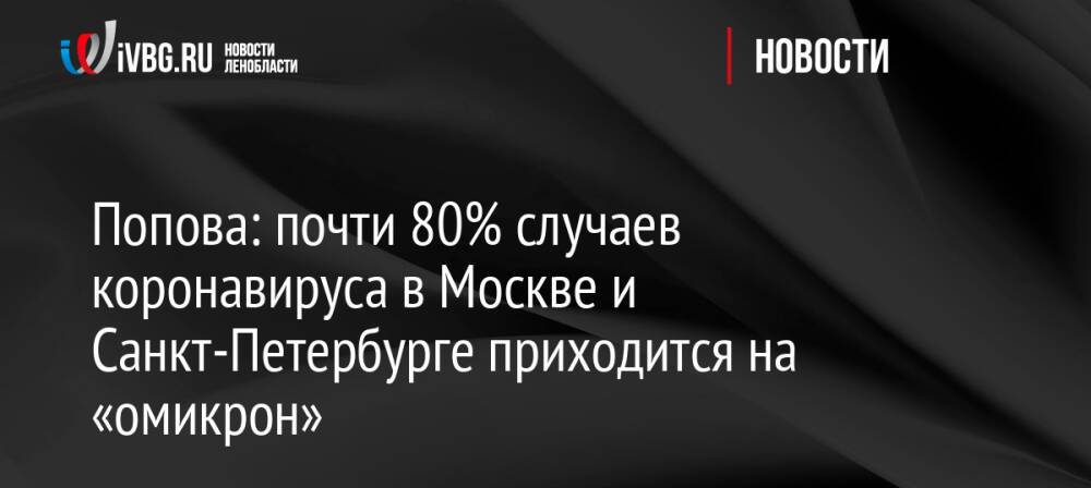 Попова: почти 80% случаев коронавируса в Москве и Санкт-Петербурге приходится на «омикрон»
