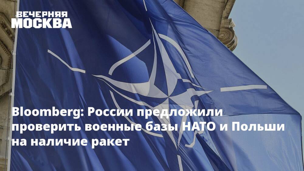 Bloomberg: России предложили проверить военные базы НАТО и Польши на наличие ракет