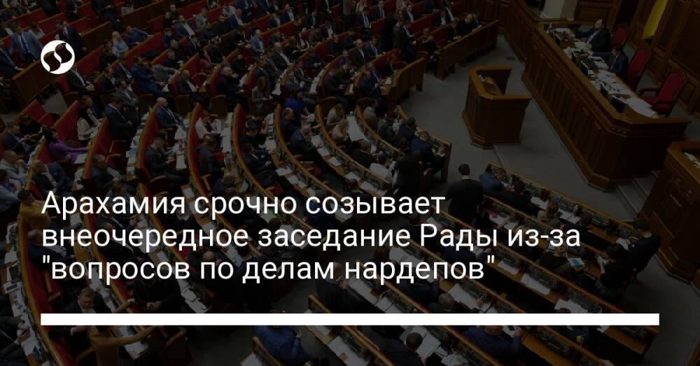 Арахамия срочно созывает внеочередное заседание Рады из-за "вопросов по делам нардепов"