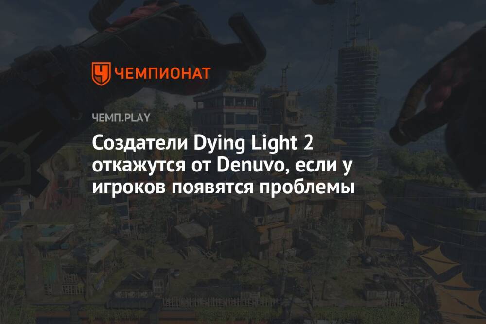 Создатели Dying Light 2 откажутся от Denuvo, если у игроков появятся проблемы