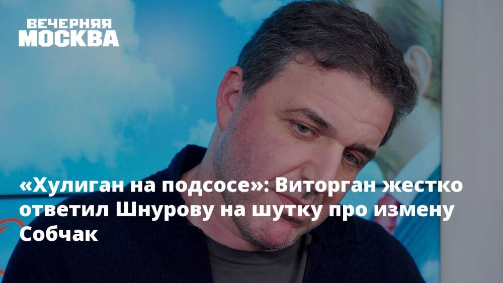 «Хулиган на подсосе»: Виторган жестко ответил Шнурову на шутку про измену Собчак
