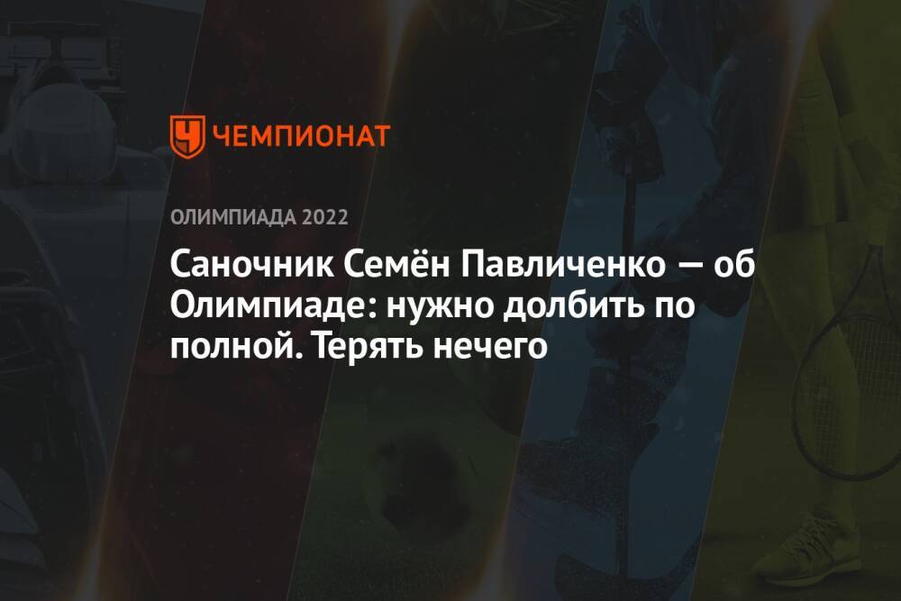Саночник Семён Павличенко — об Олимпиаде: нужно долбить по полной. Терять нечего