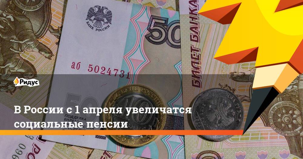 В России с 1 апреля увеличатся социальные пенсии