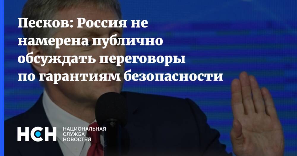 Песков: Россия не намерена публично обсуждать переговоры по гарантиям безопасности
