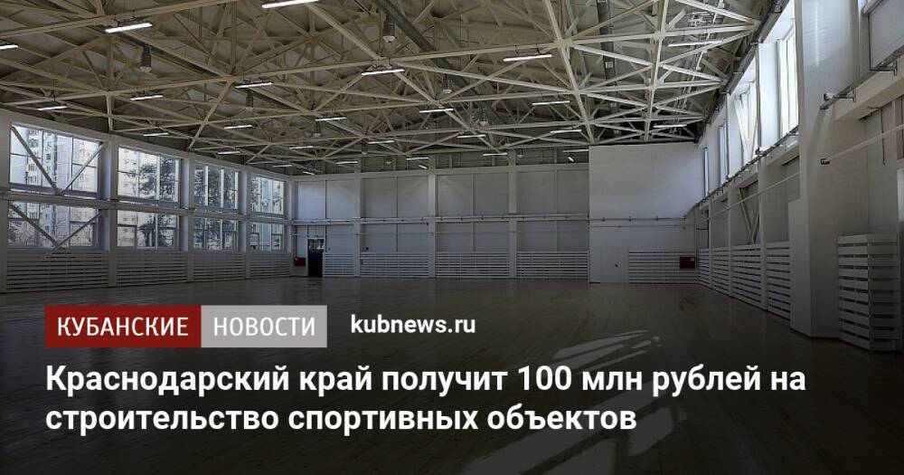 Краснодарский край получит 100 млн рублей на строительство спортивных объектов