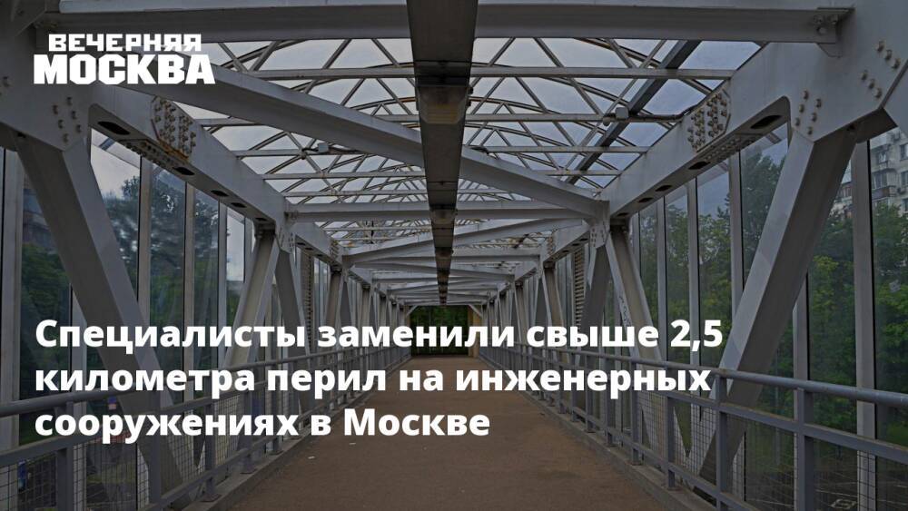Специалисты заменили свыше 2,5 километра перил на инженерных сооружениях в Москве