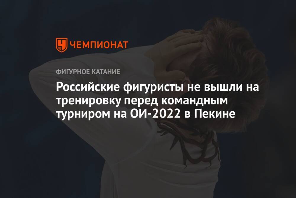 Российские фигуристы не вышли на тренировку перед командным турниром на ОИ-2022 в Пекине