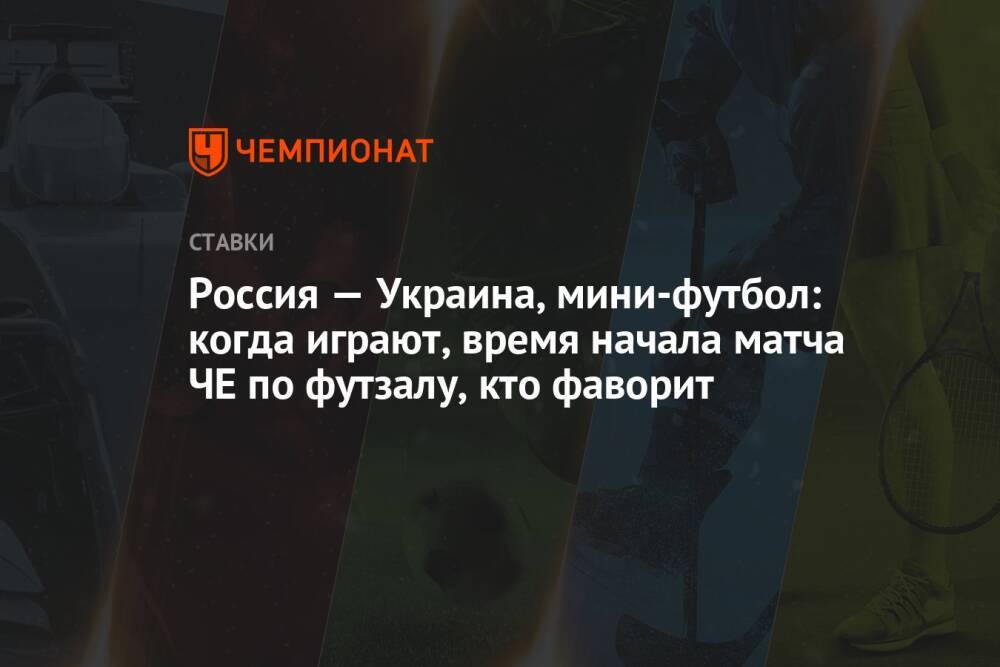 Россия — Украина, мини-футбол: когда играют, время начала матча ЧЕ по футзалу, кто фаворит