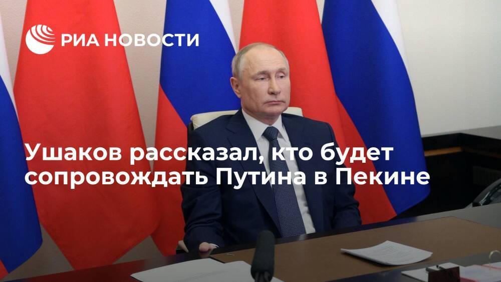 Помощник президента Ушаков: Путина в Пекине будут сопровождать Лавров, Чернышенко, Сечин