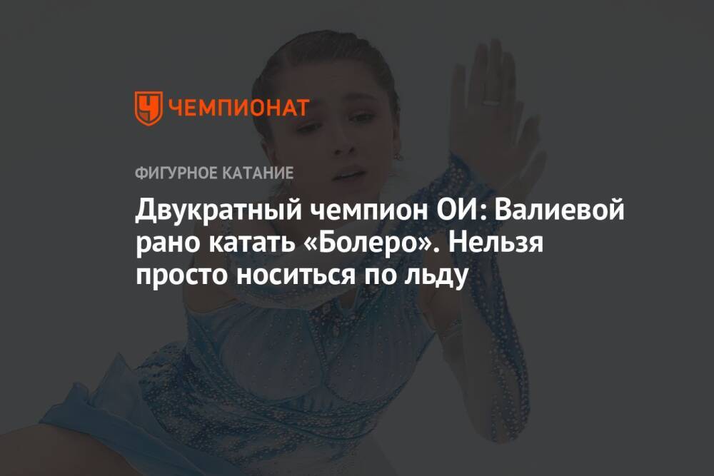 Двукратный чемпион ОИ: Валиевой рано катать «Болеро». Нельзя просто носиться по льду