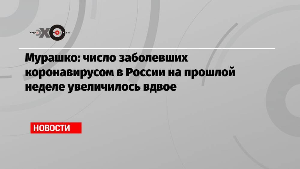 Мурашко: число заболевших коронавирусом в России на прошлой неделе увеличилось вдвое