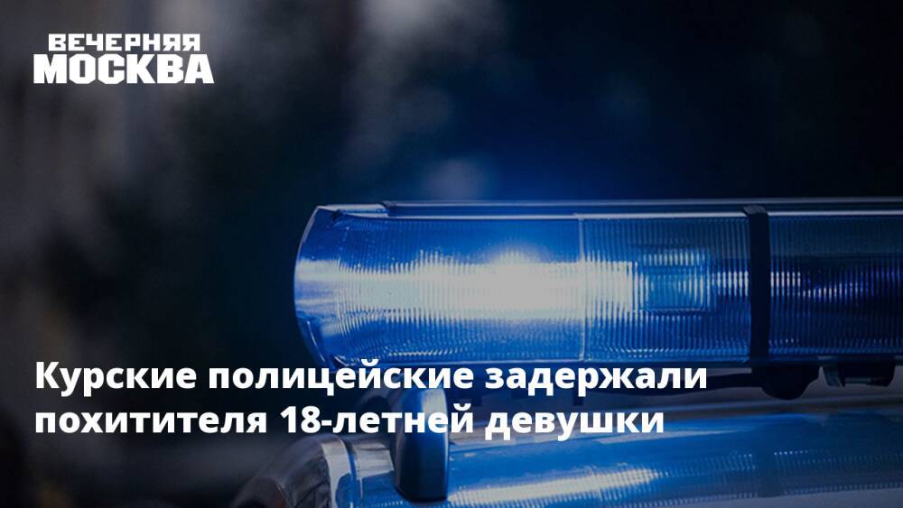 Курские полицейские задержали похитителя 18-летней девушки