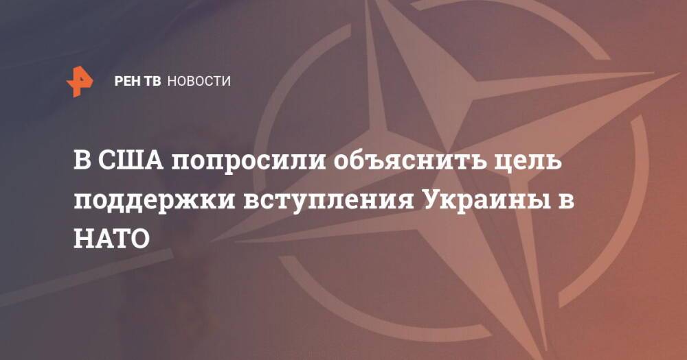 В США попросили объяснить цель поддержки вступления Украины в НАТО