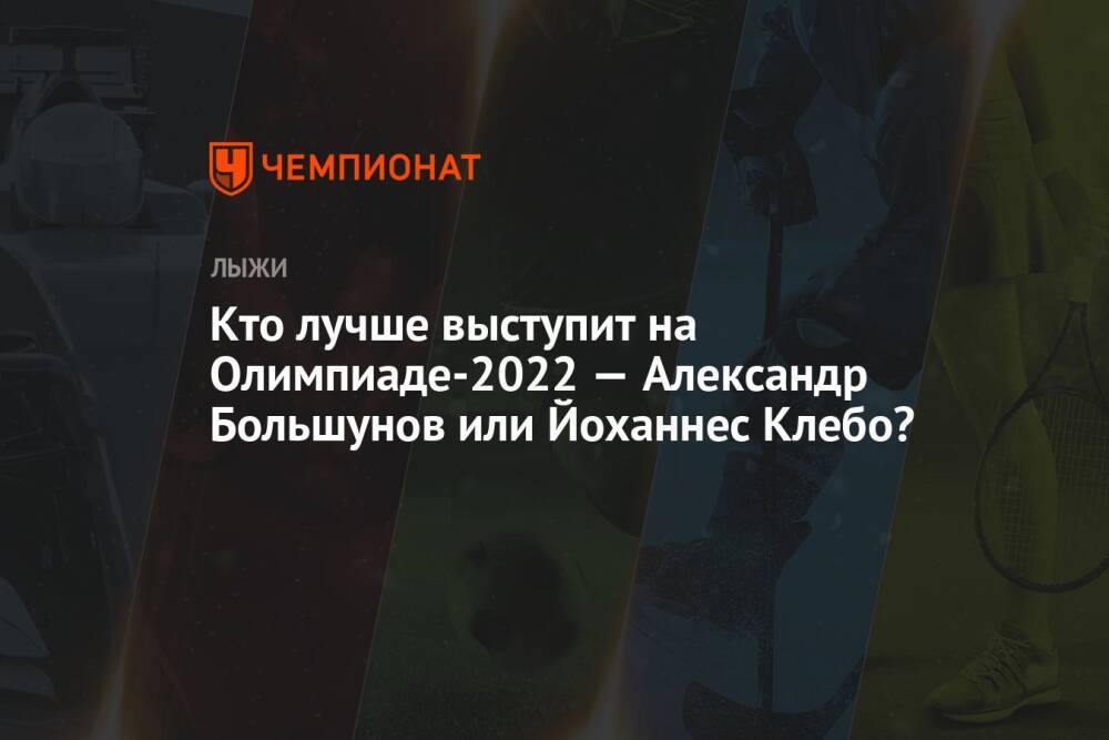 Кто лучше выступит на Олимпиаде-2022 — Александр Большунов или Йоханнес Клебо?