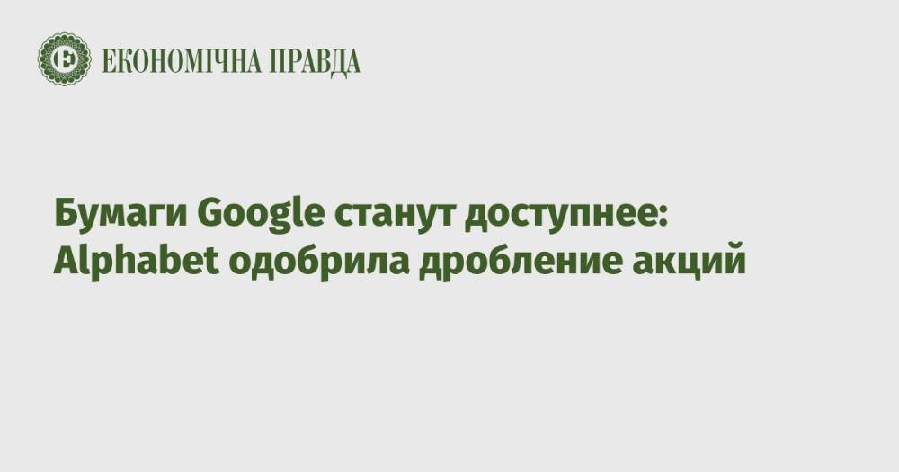 Бумаги Google станут доступнее: Alphabet одобрила дробление акций