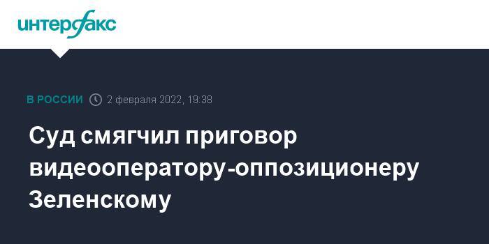 Суд смягчил приговор видеооператору-оппозиционеру Зеленскому