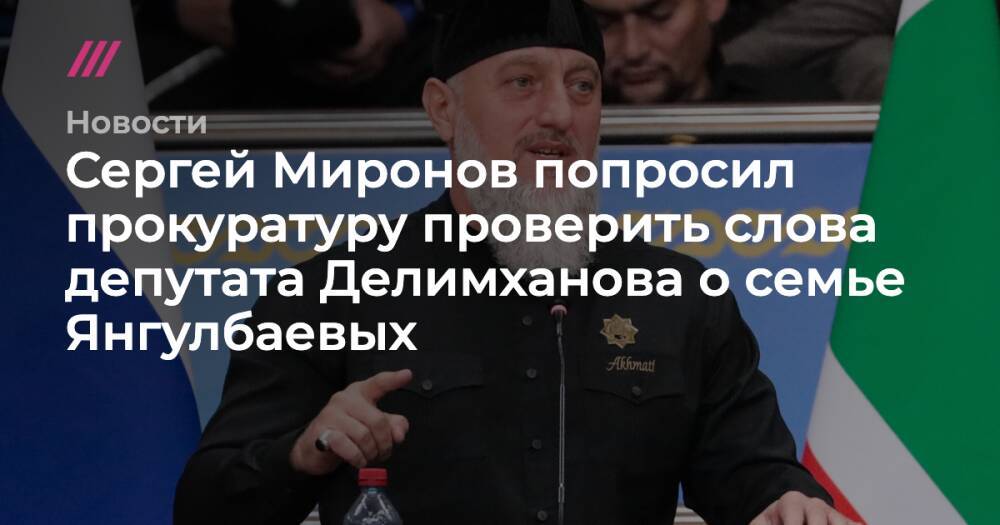 Сергей Миронов попросил прокуратуру проверить слова депутата Делимханова о семье Янгулбаевых