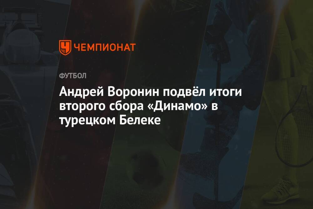 Андрей Воронин подвёл итоги второго сбора «Динамо» в турецком Белеке
