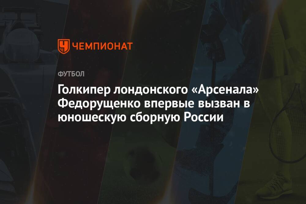 Голкипер лондонского «Арсенала» Федорущенко впервые вызван в юношескую сборную России