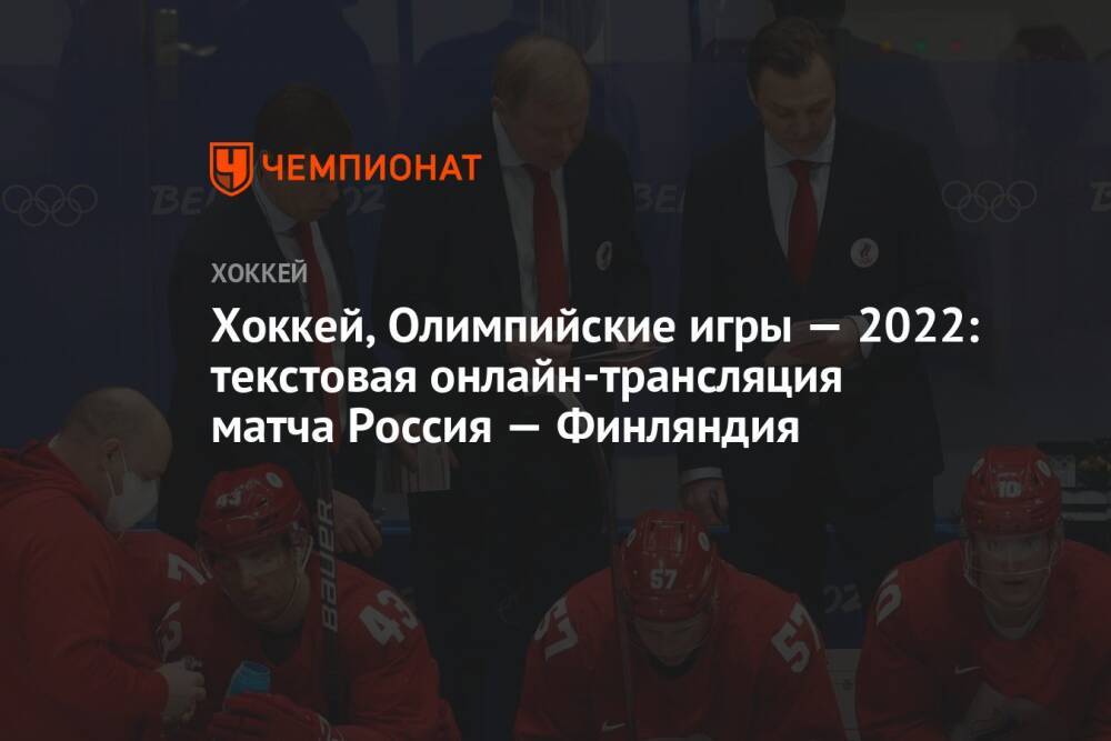 Хоккей, Олимпийские игры — 2022: текстовая онлайн-трансляция матча Россия — Финляндия