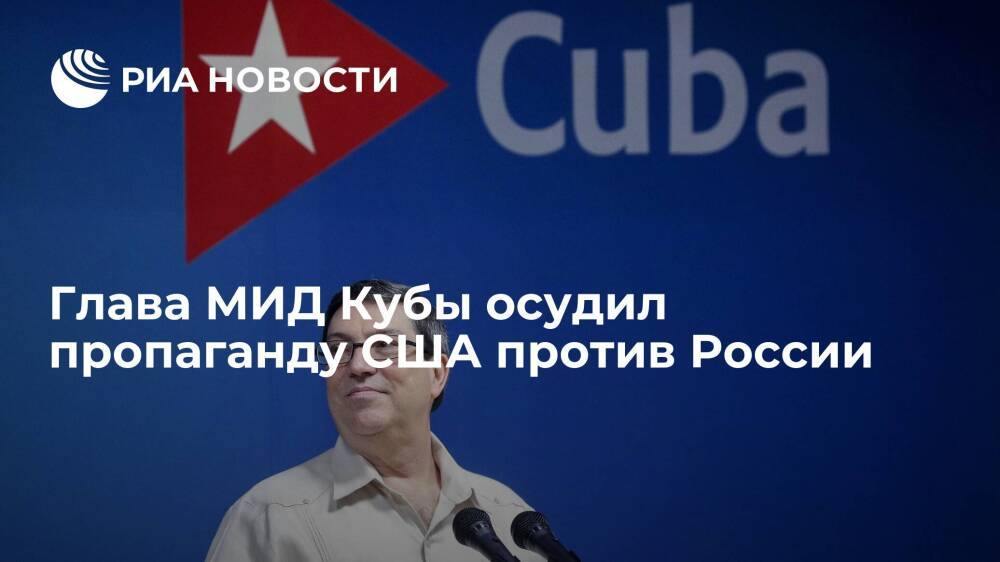 Глава МИД Кубы Паррилья осудил пропаганду США против России