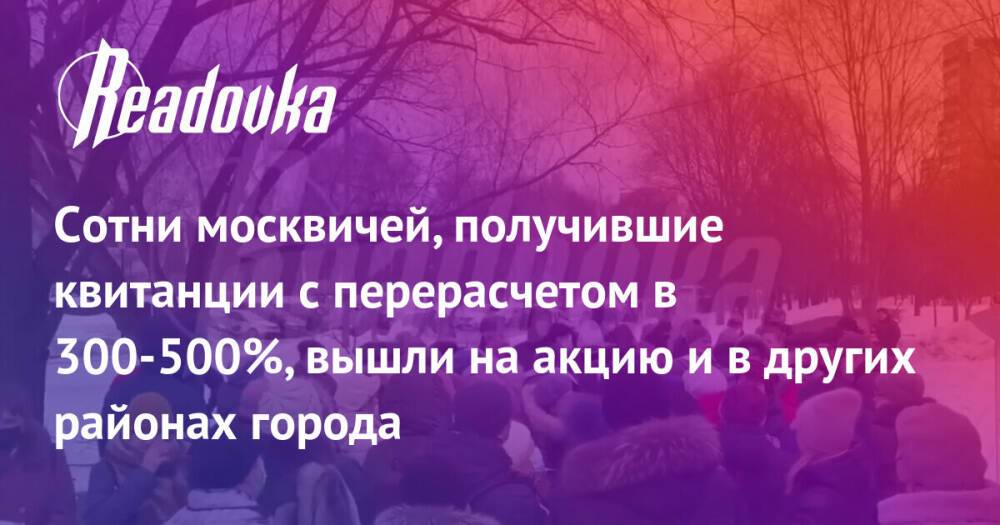Сотни москвичей, получившие квитанции с перерасчетом в 300-500%, вышли на акцию и в других районах города
