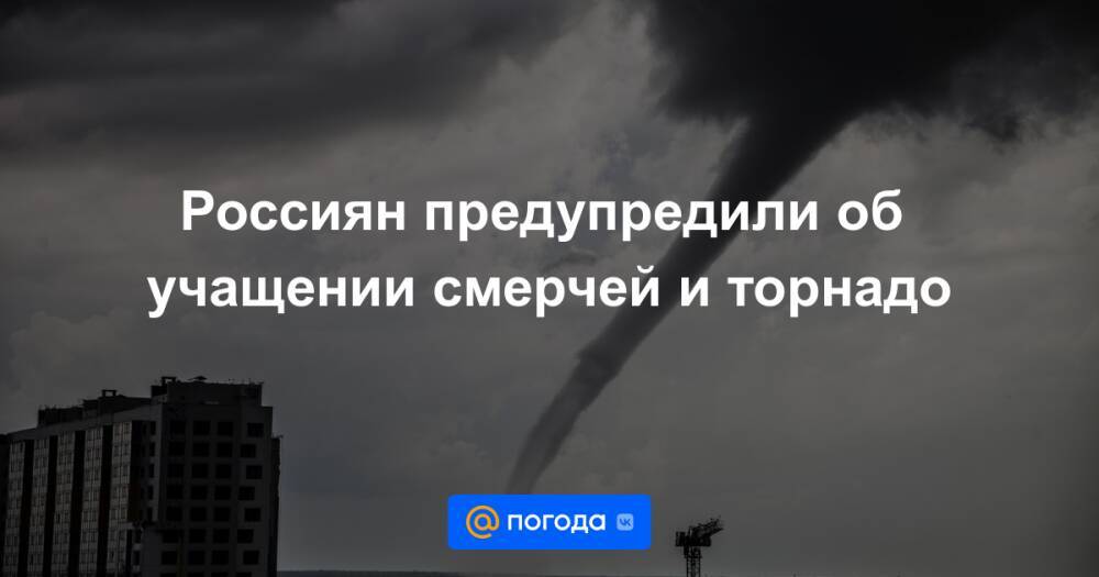Россиян предупредили об учащении смерчей и торнадо
