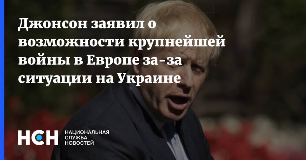 Джонсон заявил о возможности крупнейшей войны в Европе за-за ситуации на Украине