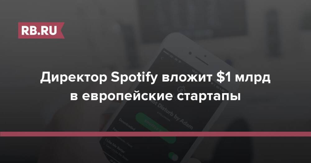 Директор Spotify вложит $1 млрд в европейские стартапы