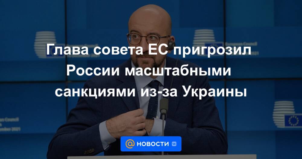 Глава совета ЕС пригрозил России масштабными санкциями из-за Украины