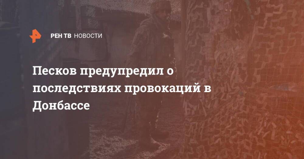 Песков предупредил о последствиях провокаций в Донбассе