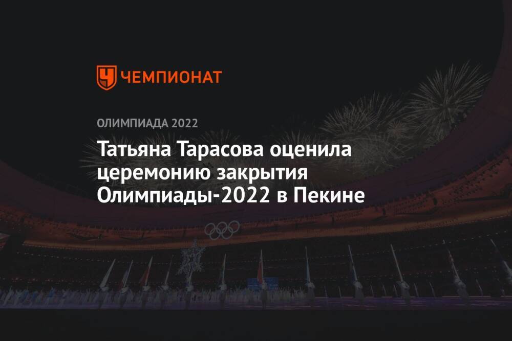Татьяна Тарасова оценила церемонию закрытия Олимпиады-2022 в Пекине