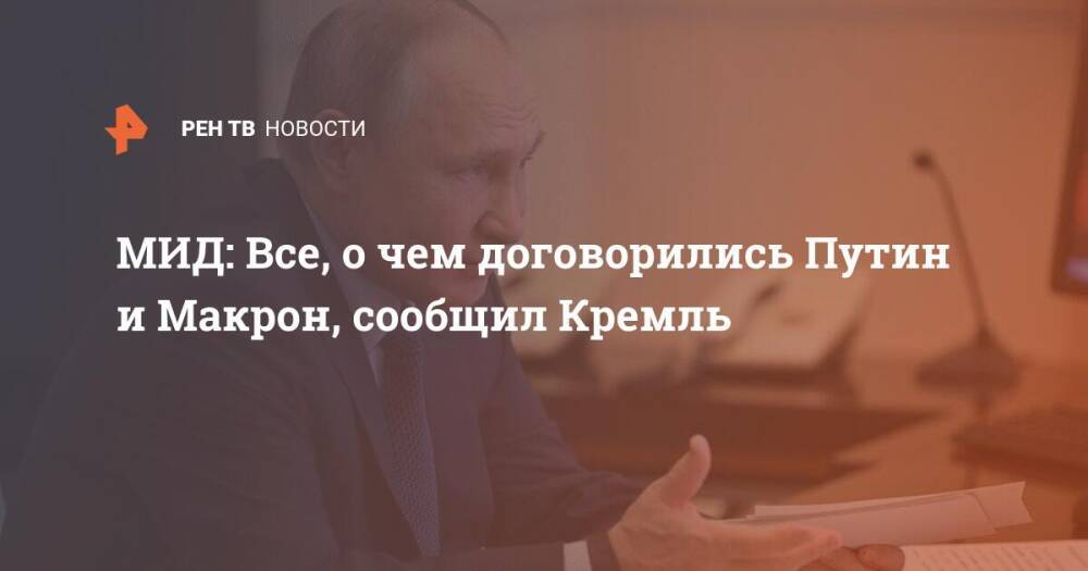 МИД: Все, о чем договорились Путин и Макрон, сообщил Кремль