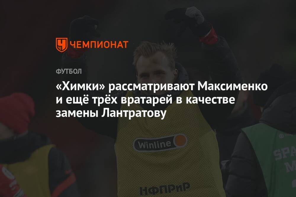 «Химки» рассматривают Максименко и ещё трёх вратарей в качестве замены Лантратову