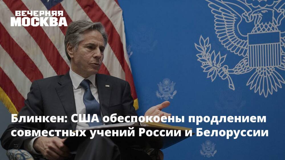 Блинкен: США обеспокоены продлением совместных учений России и Белоруссии