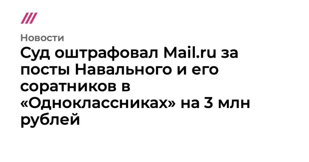 Суд оштрафовал Mail.ru за посты Навального и его соратников в «Одноклассниках» на 3 млн рублей