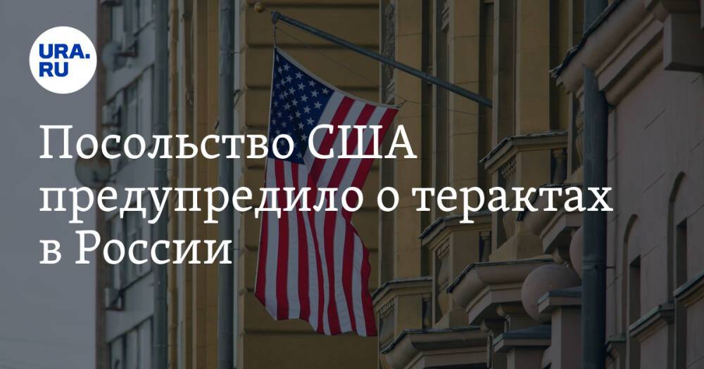 Посольство США предупредило о терактах в России
