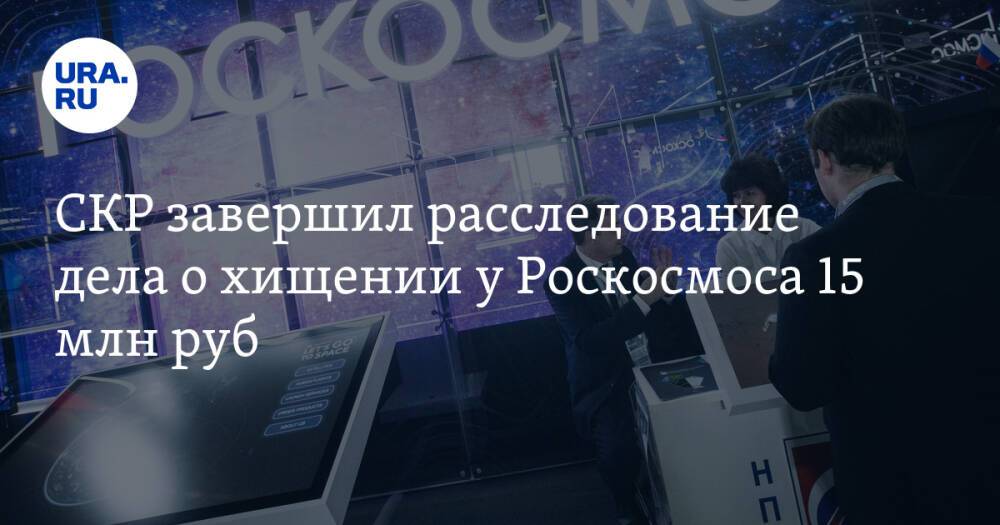 СКР завершил расследование дела о хищении у Роскосмоса 15 млн руб