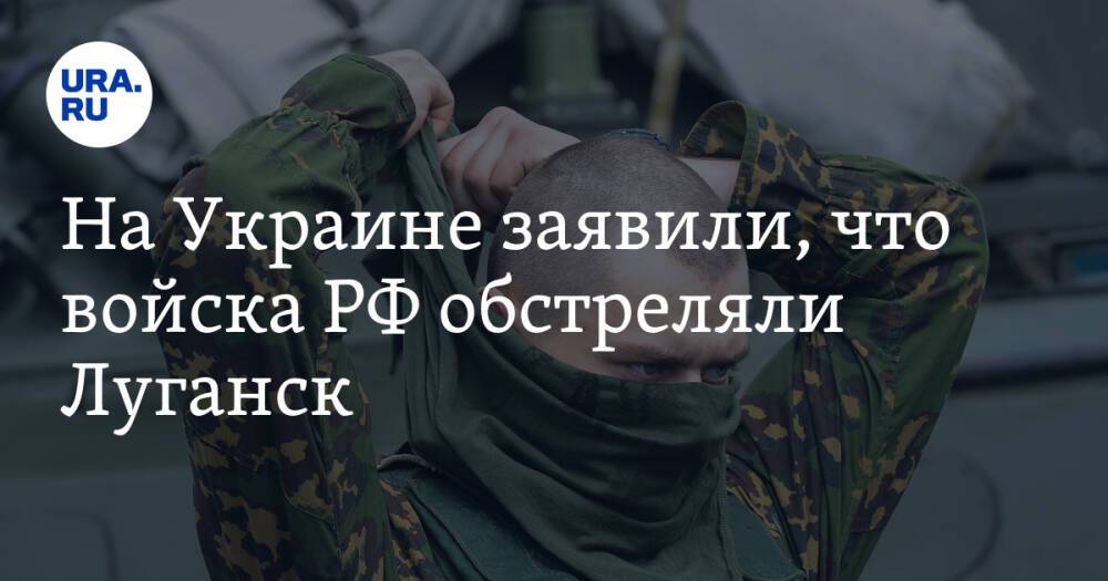 На Украине заявили, что войска РФ обстреляли Луганск