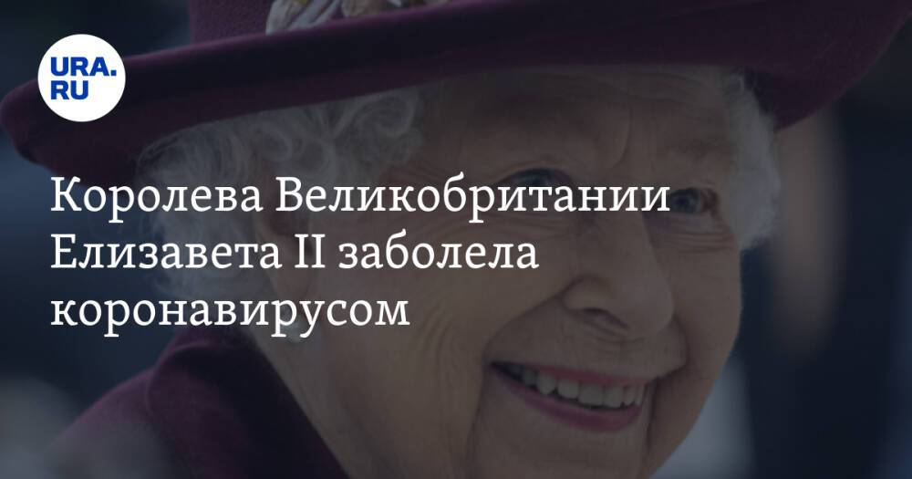 Королева Великобритании Елизавета II заболела коронавирусом