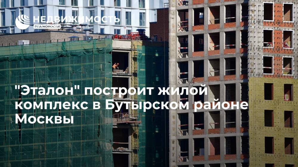 Девелопер "Эталон" построит жилой комплекс в Бутырском районе Москвы