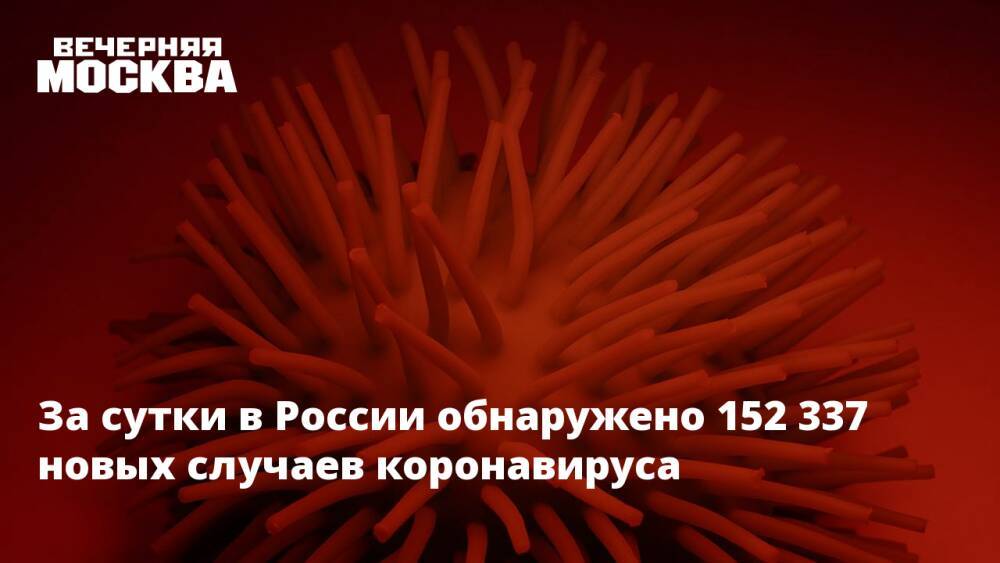 За сутки в России обнаружено 152 337 новых случаев коронавируса