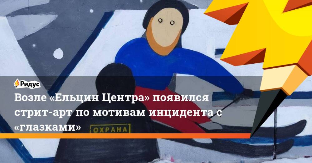 Возле «Ельцин Центра» появился стрит-арт помотивам инцидента с«глазками»